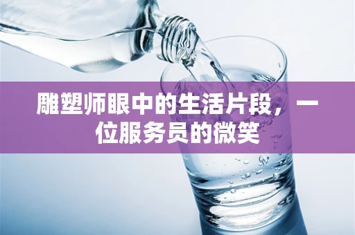 雕塑师眼中的生活片段，一位服务员的微笑