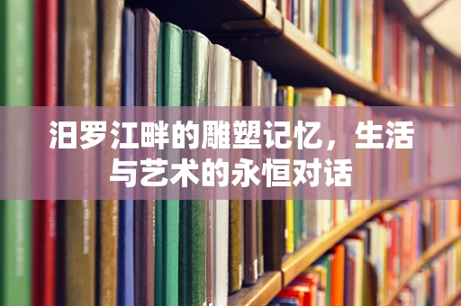 汨罗江畔的雕塑记忆，生活与艺术的永恒对话