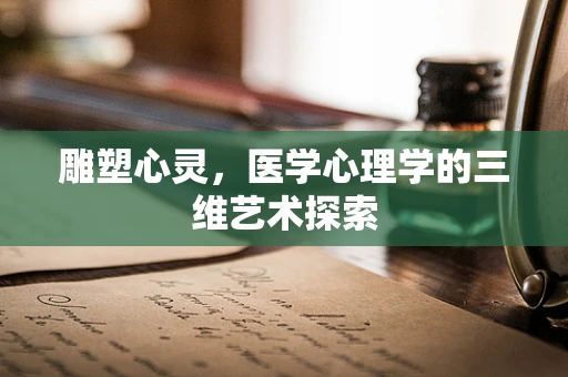 雕塑心灵，医学心理学的三维艺术探索