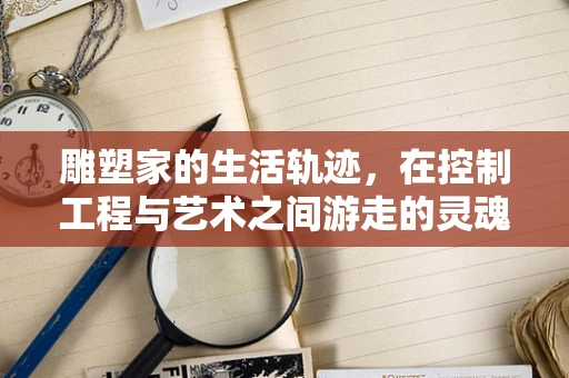 雕塑家的生活轨迹，在控制工程与艺术之间游走的灵魂