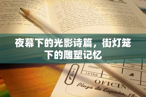 夜幕下的光影诗篇，街灯笼下的雕塑记忆