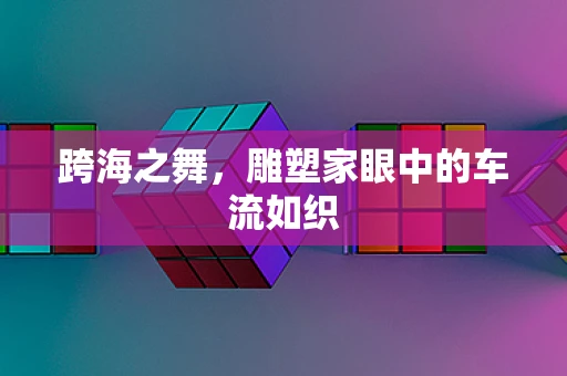 跨海之舞，雕塑家眼中的车流如织