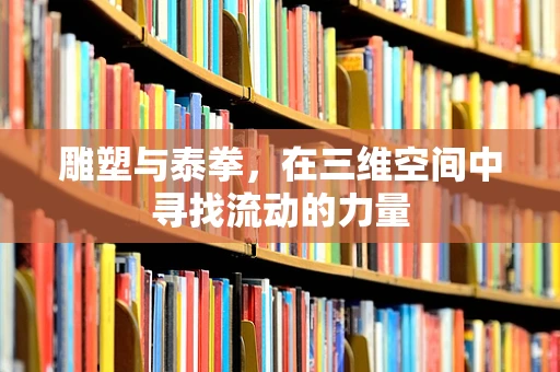 雕塑与泰拳，在三维空间中寻找流动的力量