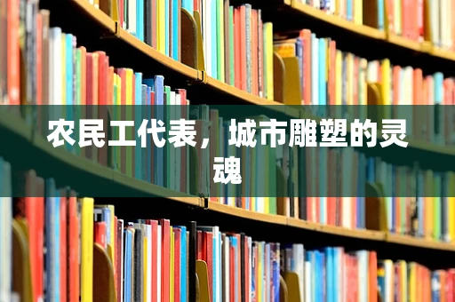 农民工代表，城市雕塑的灵魂