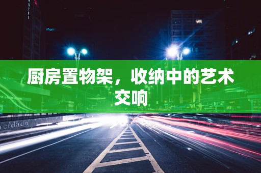 厨房置物架，收纳中的艺术交响