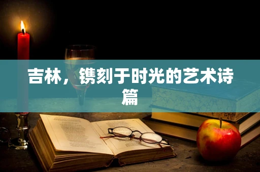 吉林，镌刻于时光的艺术诗篇